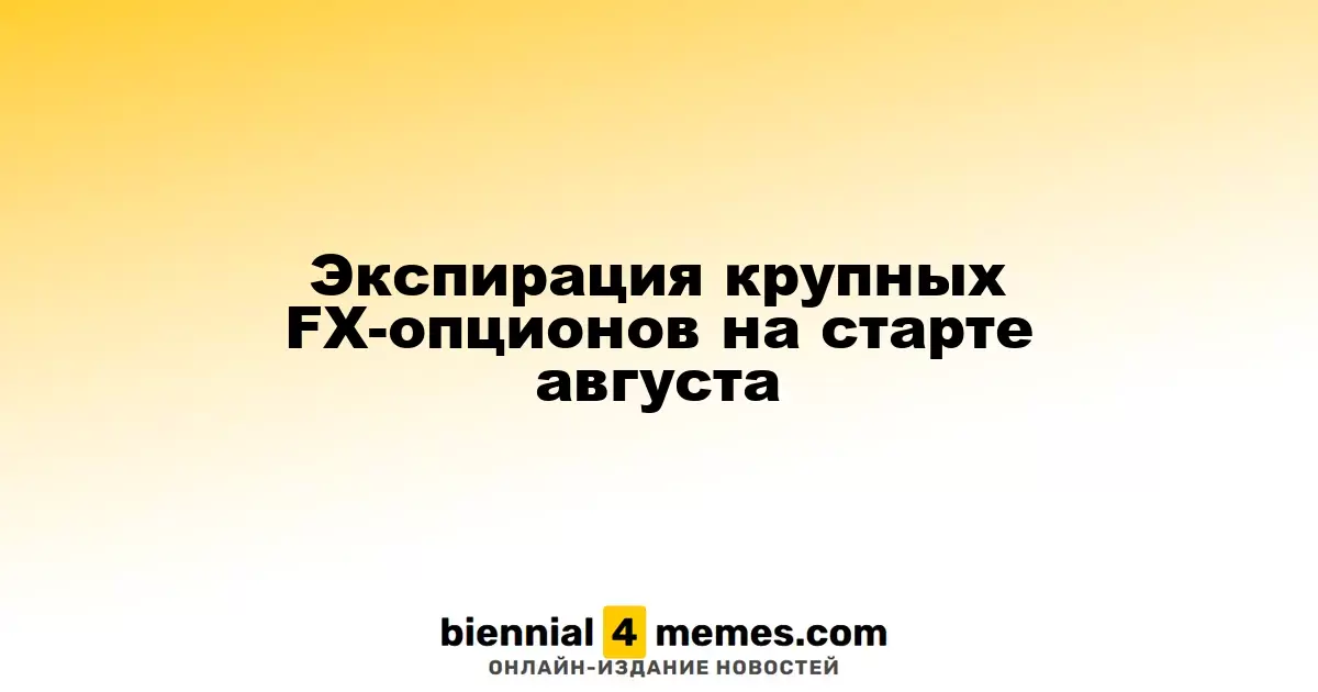 Экспирация крупных FX-опционов на старте августа