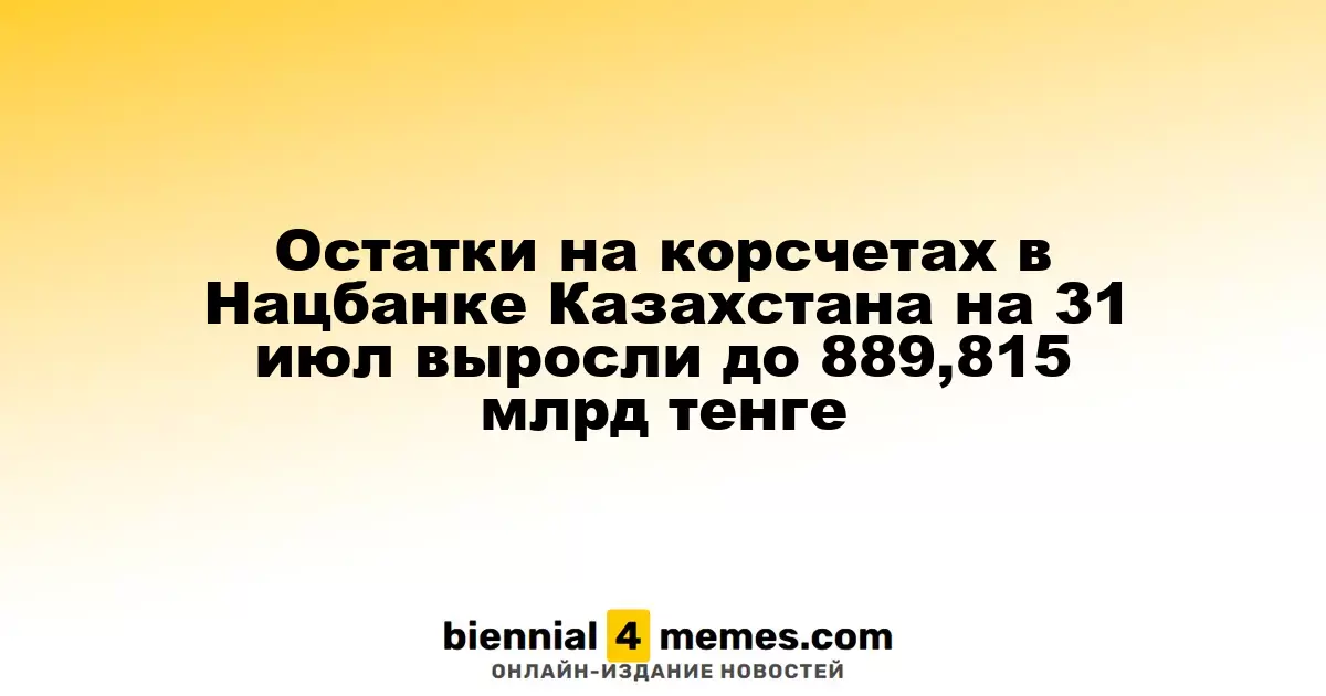 Остатки на корсчетах в Нацбанке Казахстана на 31 июл выросли до 889,815 млрд тенге