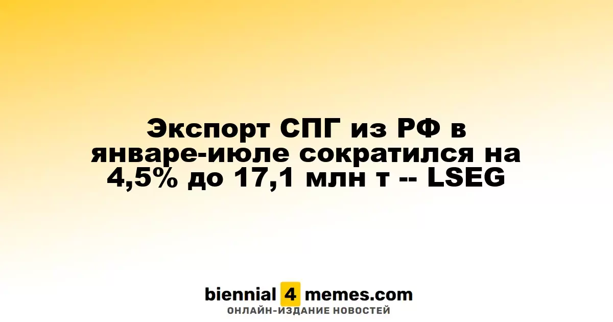 Экспорт СПГ из РФ в январе-июле сократился на 4,5% до 17,1 млн т -- LSEG