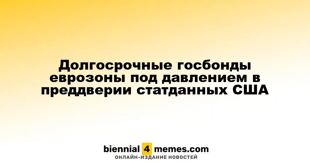 Долгосрочные госбонды еврозоны под давлением в преддверии статданных США