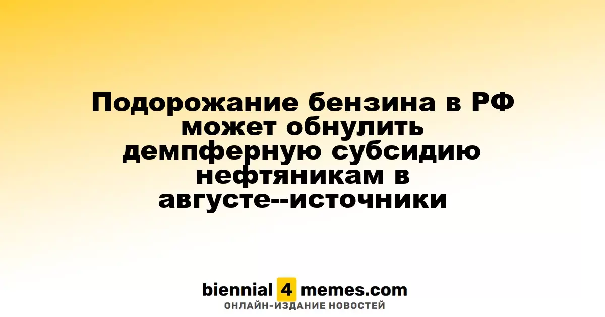 Подорожание бензина в РФ может обнулить демпферную субсидию нефтяникам в августе--источники