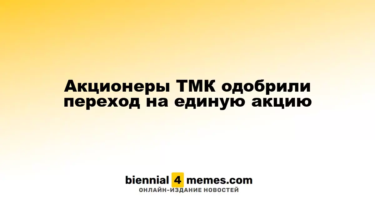 Акционеры ТМК одобрили переход на единую акцию