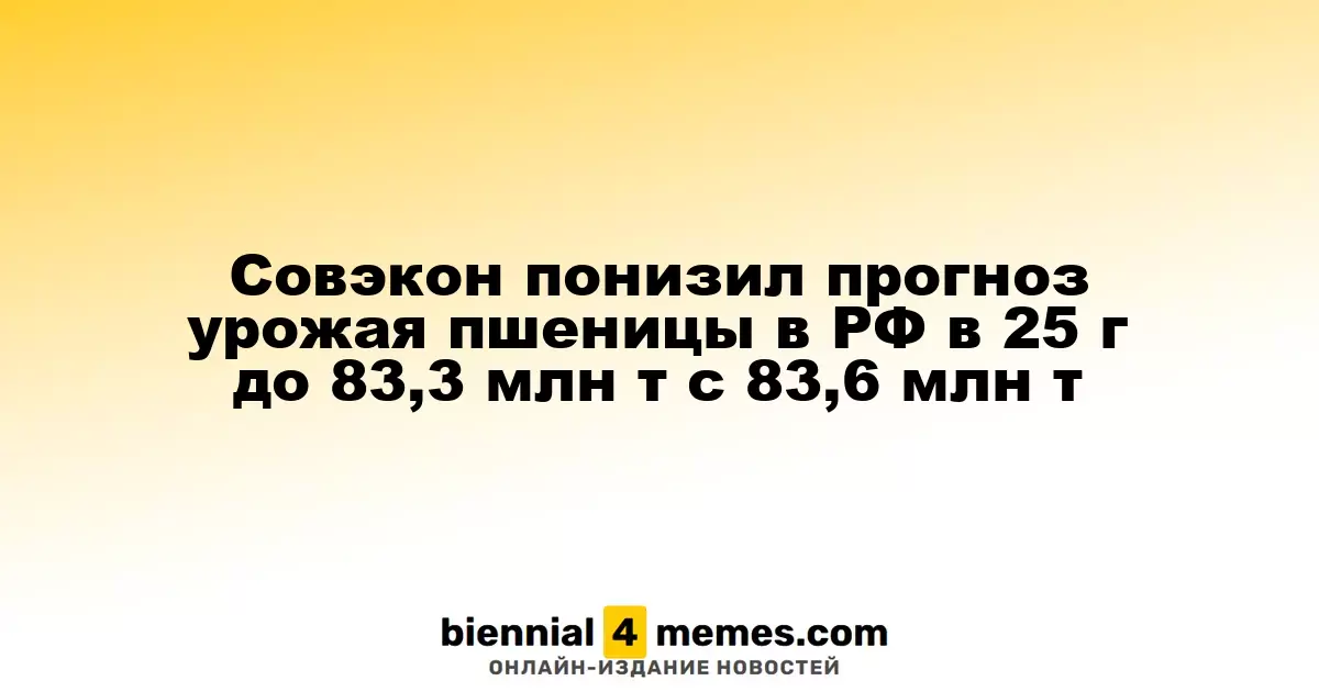 Совэкон понизил прогноз урожая пшеницы в РФ в 25 г до 83,3 млн т с 83,6 млн т