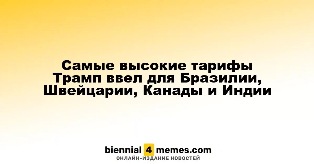 Самые высокие тарифы Трамп ввел для Бразилии, Швейцарии, Канады и Индии