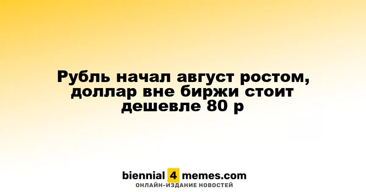 Рубль начал август ростом, доллар вне биржи стоит дешевле 80 р