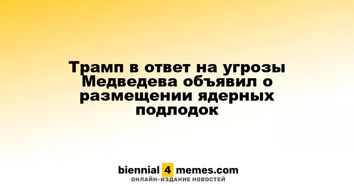 Трамп в ответ на угрозы Медведева объявил о размещении ядерных подлодок