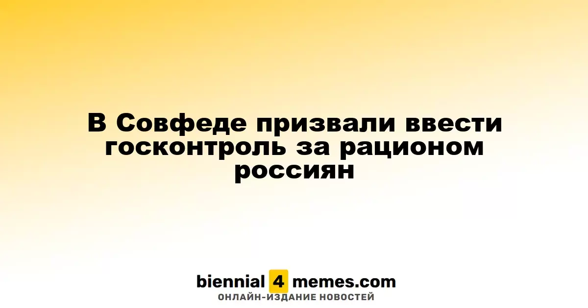 В Совфеде призвали ввести госконтроль за рационом россиян