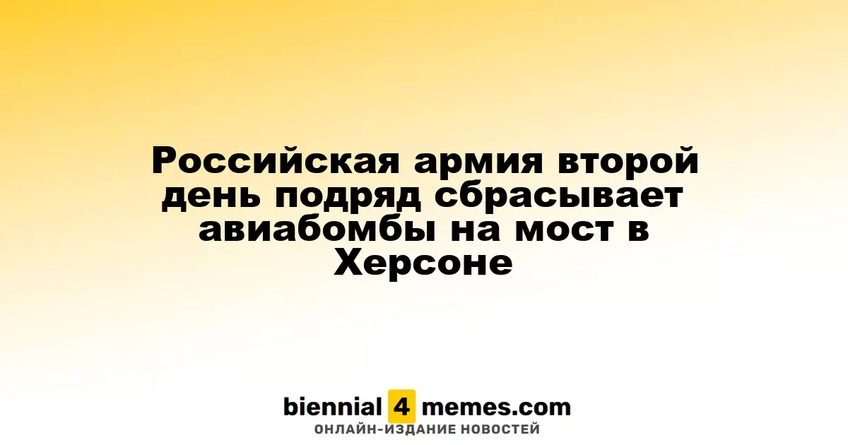 Российская армия второй день подряд сбрасывает авиабомбы на мост в Херсоне