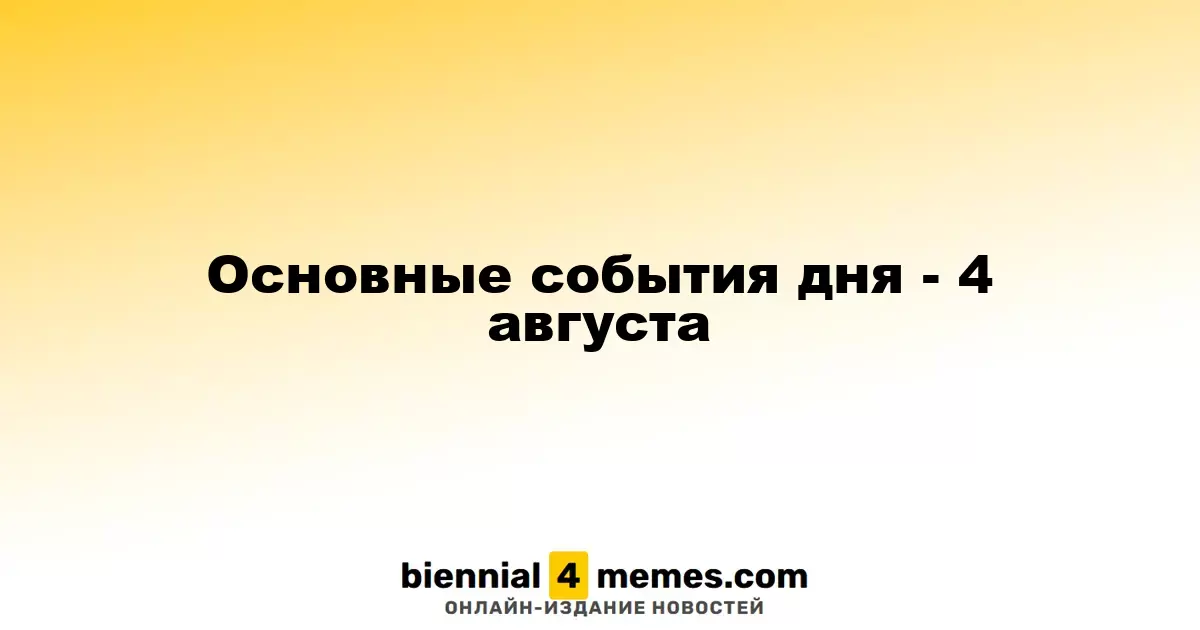 Основные события дня - 4 августа