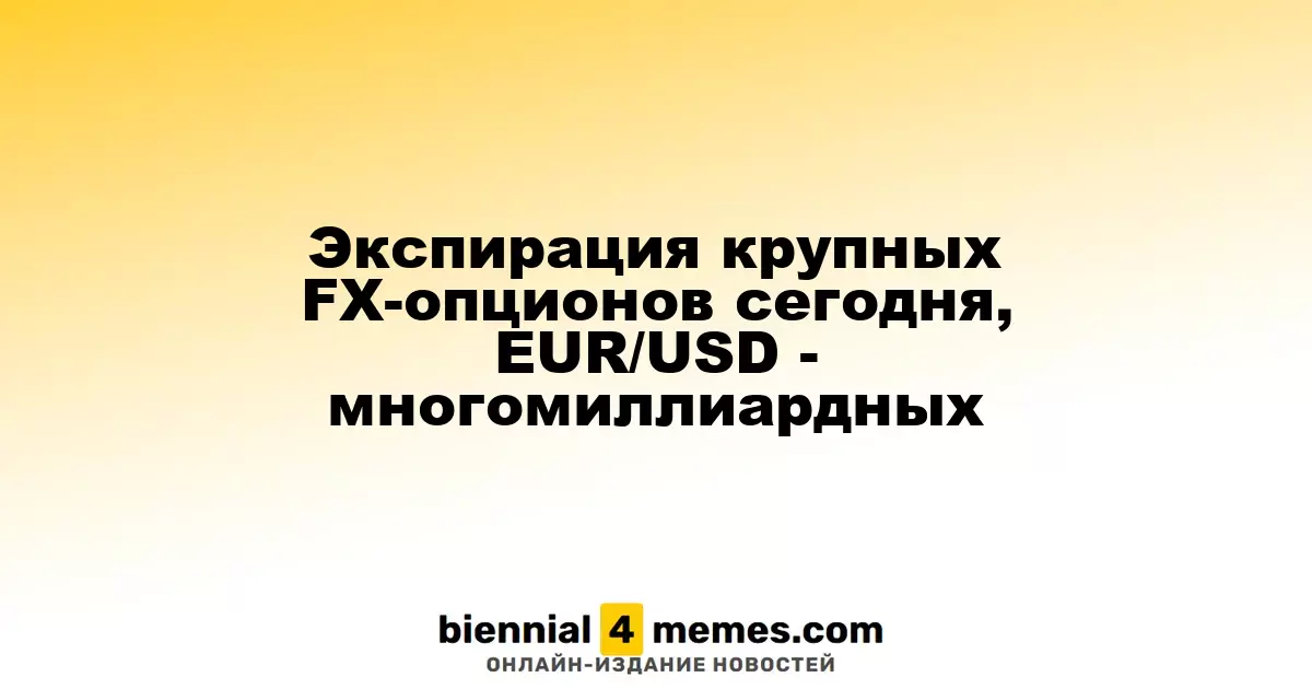 Экспирация крупных FX-опционов сегодня, EUR/USD - многомиллиардных