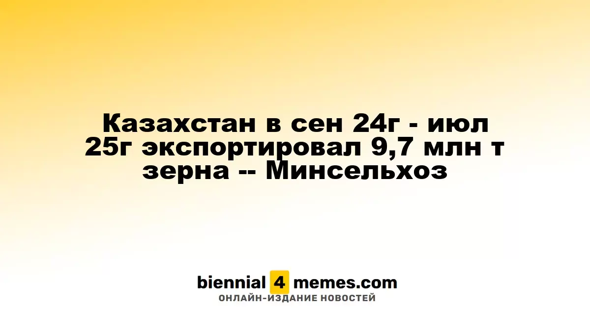 Казахстан в сен 24г - июл 25г экспортировал 9,7 млн т зерна -- Минсельхоз