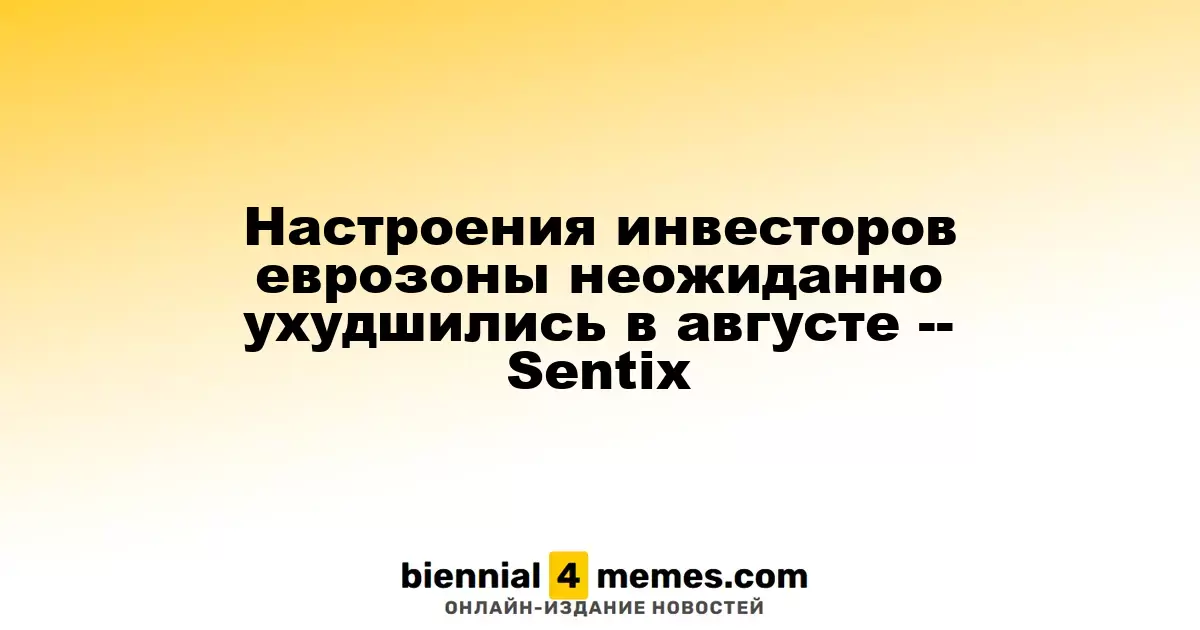 Настроения инвесторов еврозоны неожиданно ухудшились в августе -- Sentix