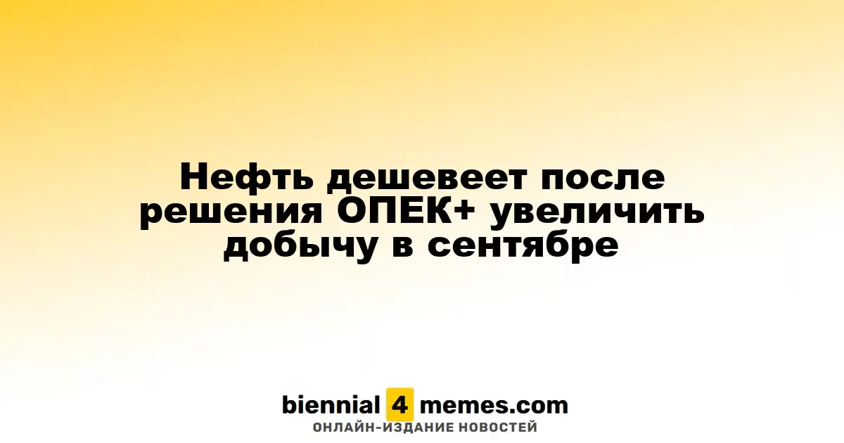 Нефть дешевеет после решения ОПЕК+ увеличить добычу в сентябре