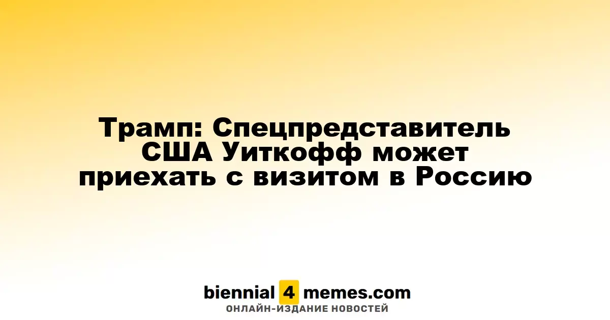 Трамп: Спецпредставитель США Уиткофф может приехать с визитом в Россию