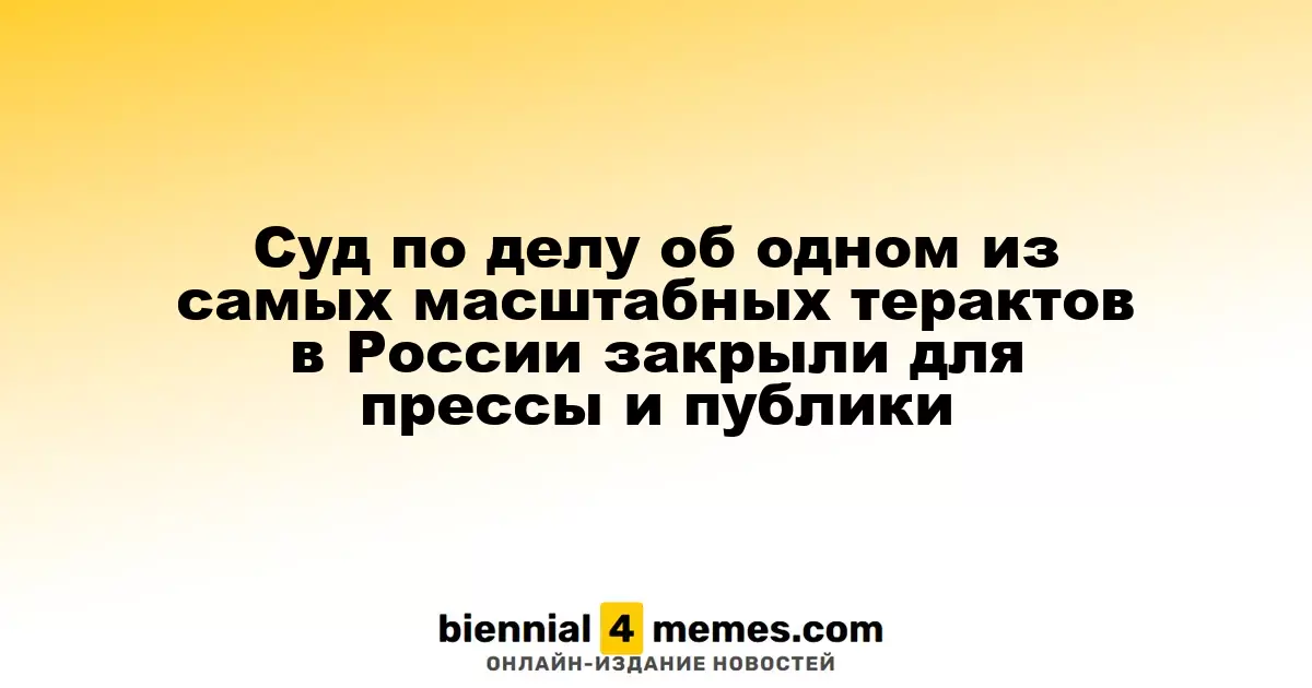 Суд по делу об одном из самых масштабных терактов в России закрыли для прессы и публики