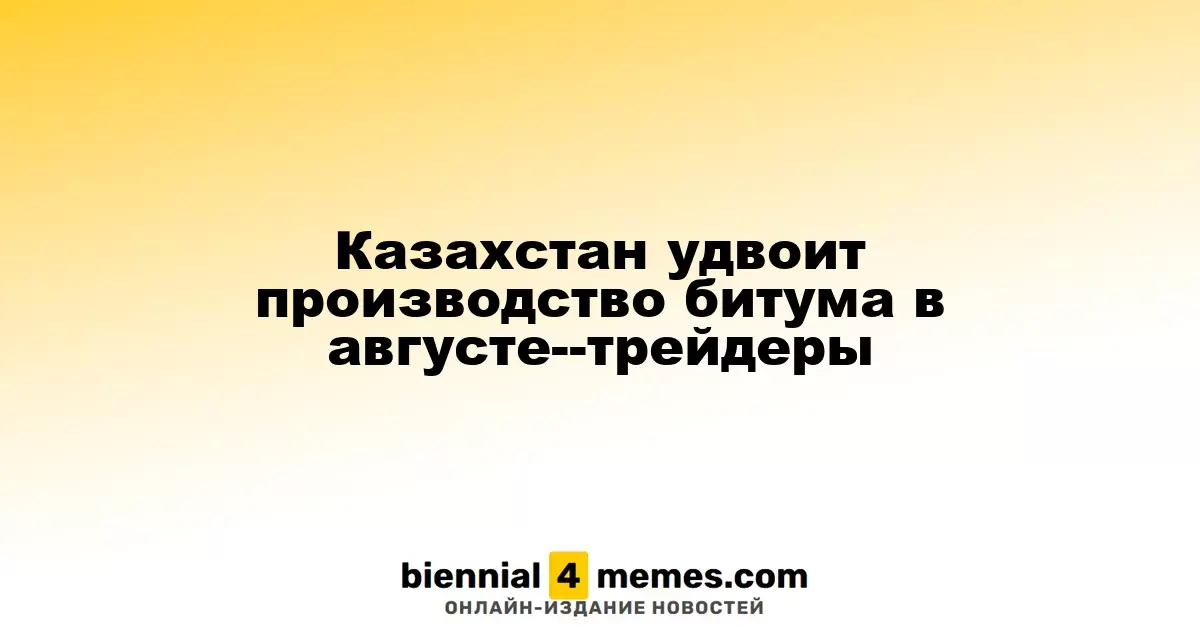 Казахстан удвоит производство битума в августе--трейдеры