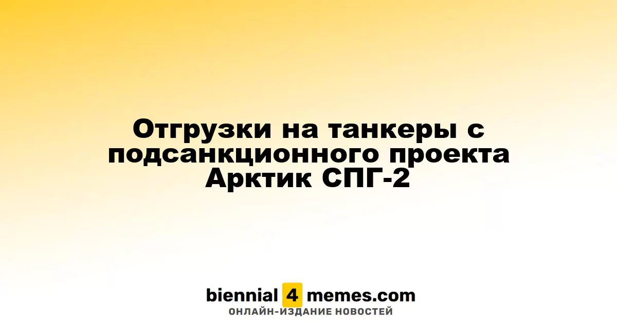 Отгрузки на танкеры с подсанкционного проекта Арктик СПГ-2