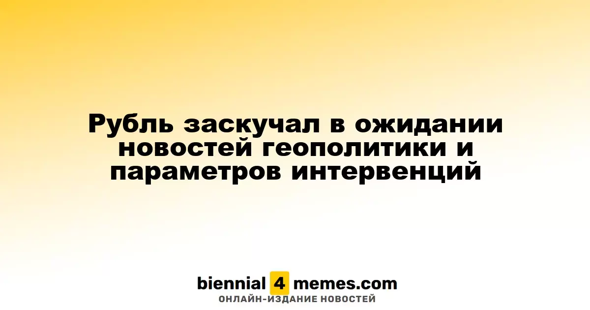 Рубль заскучал в ожидании новостей геополитики и параметров интервенций