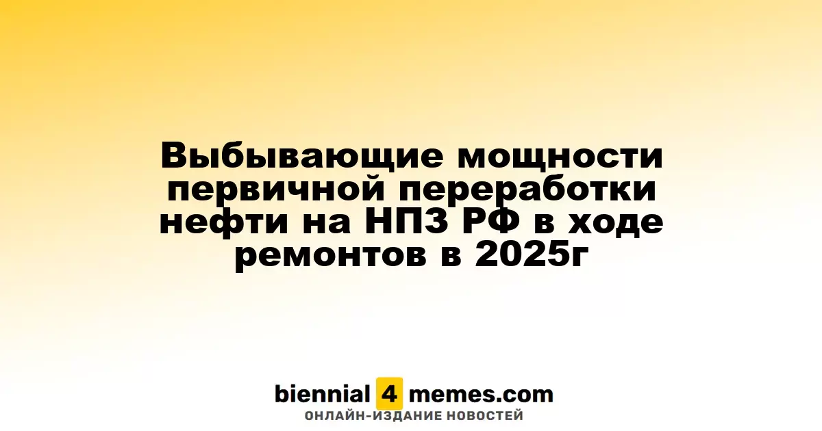 Выбывающие мощности первичной переработки нефти на НПЗ РФ в ходе ремонтов в 2025г
