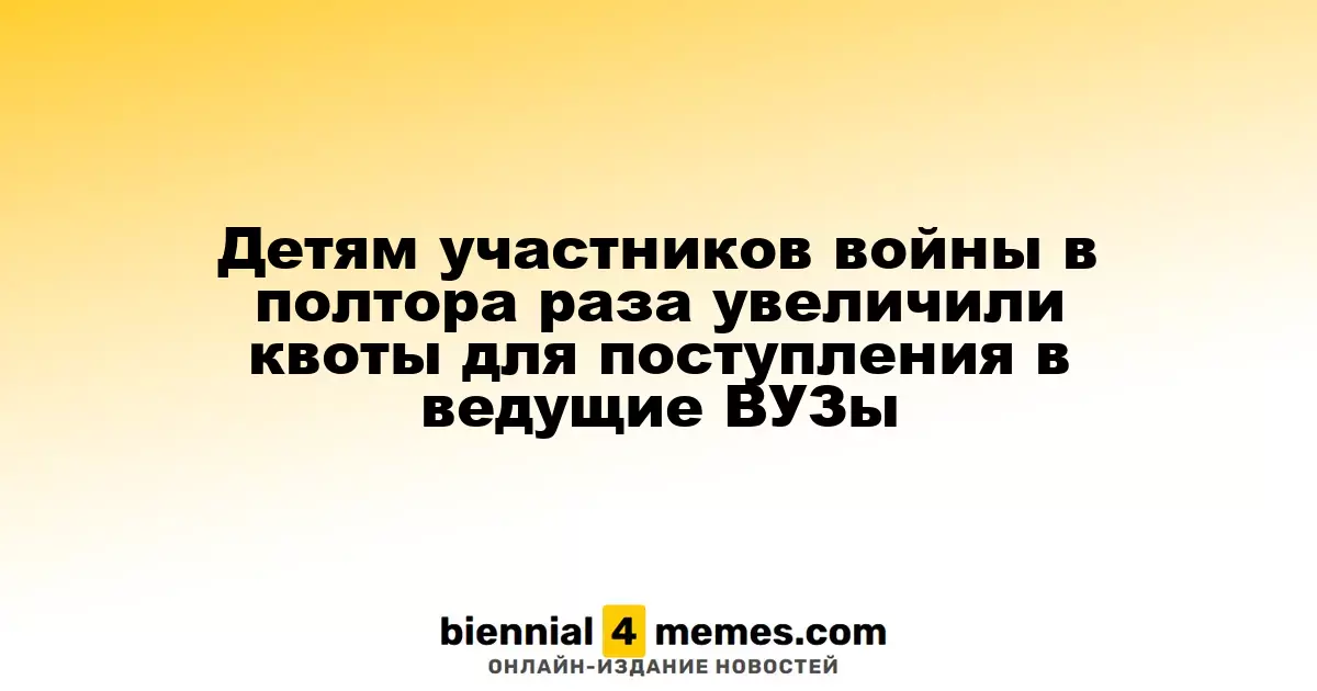 Детям участников войны в полтора раза увеличили квоты для поступления в ведущие ВУЗы