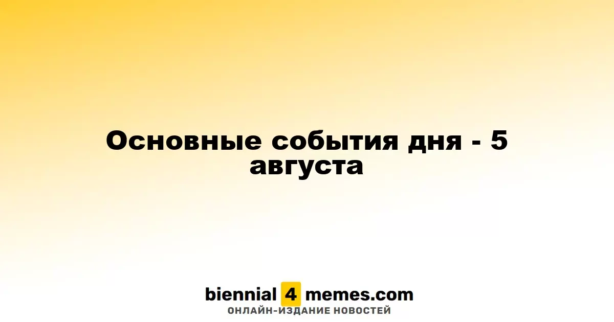 Основные события дня - 5 августа