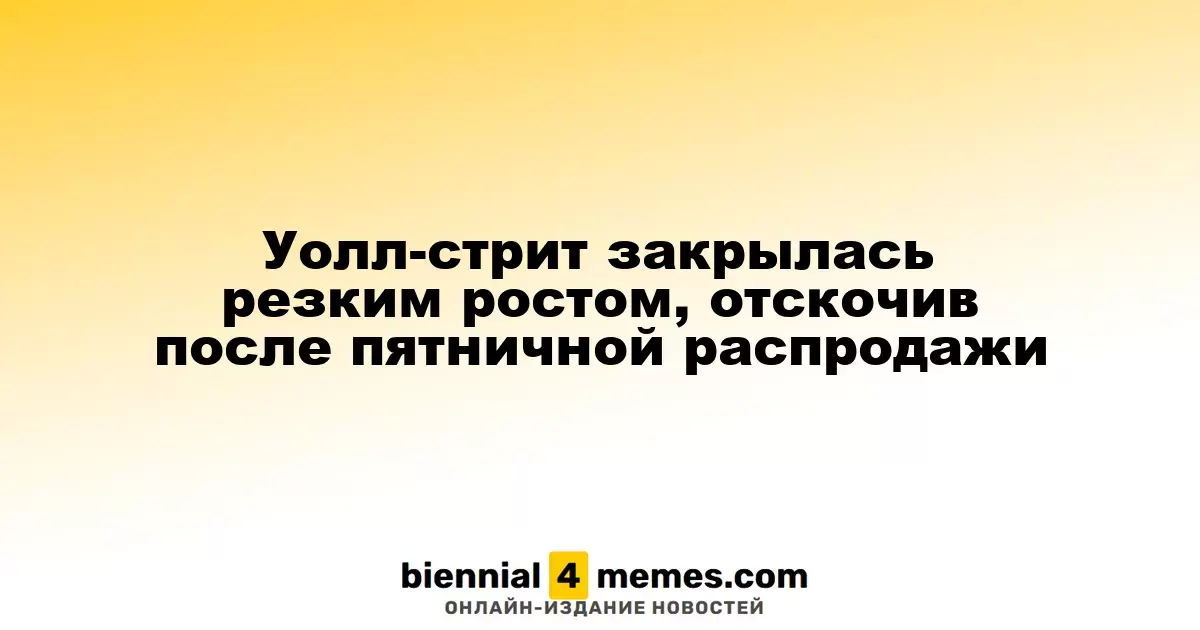 Уолл-стрит закрылась резким ростом, отскочив после пятничной распродажи