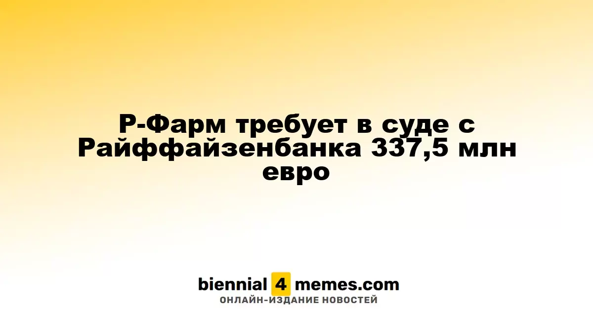 Р-Фарм требует в суде с Райффайзенбанка 337,5 млн евро