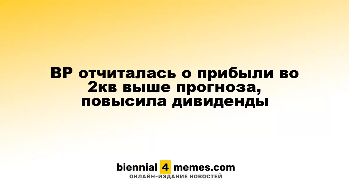 BP отчиталась о прибыли во 2кв выше прогноза, повысила дивиденды