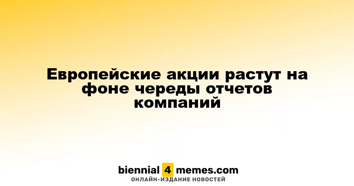 Европейские акции растут на фоне череды отчетов компаний