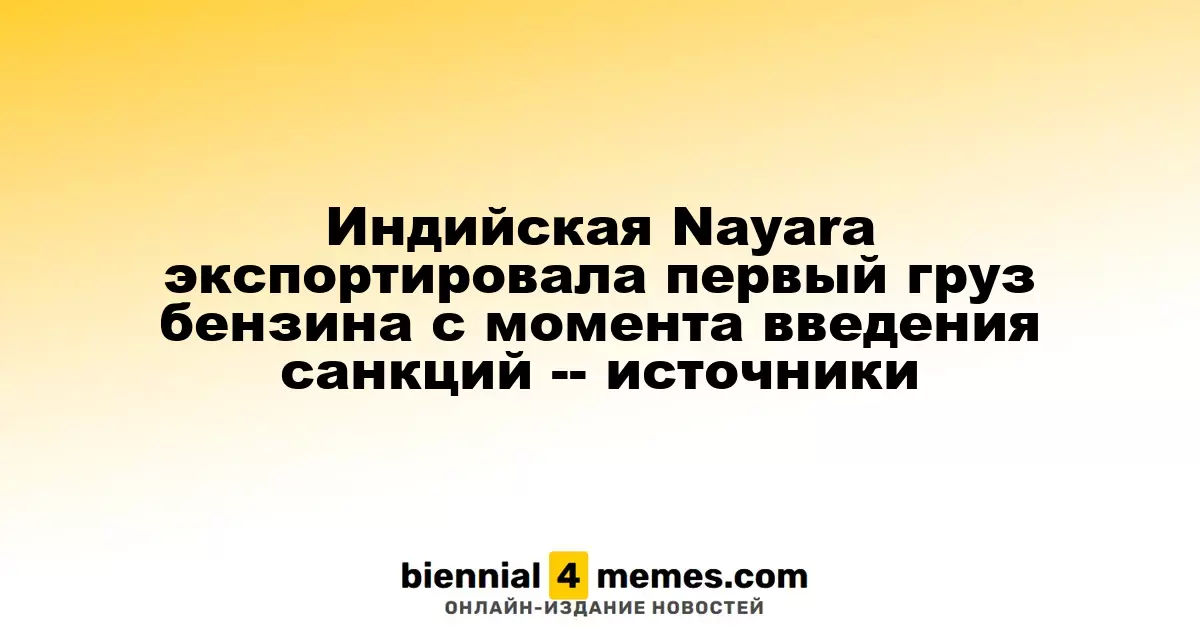 Индийская Nayara экспортировала первый груз бензина с момента введения санкций -- источники