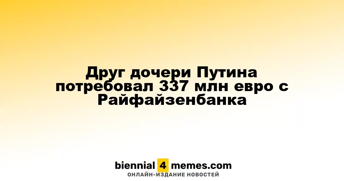 Друг дочери Путина потребовал 337 млн евро с Райфайзенбанка