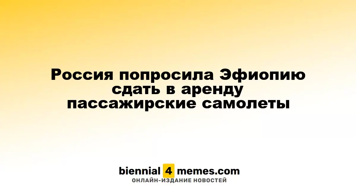 Россия попросила Эфиопию сдать в аренду пассажирские самолеты