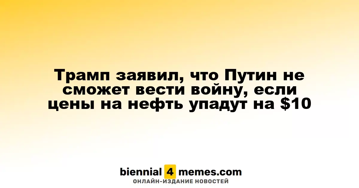 Трамп заявил, что Путин не сможет вести войну, если цены на нефть упадут на $10