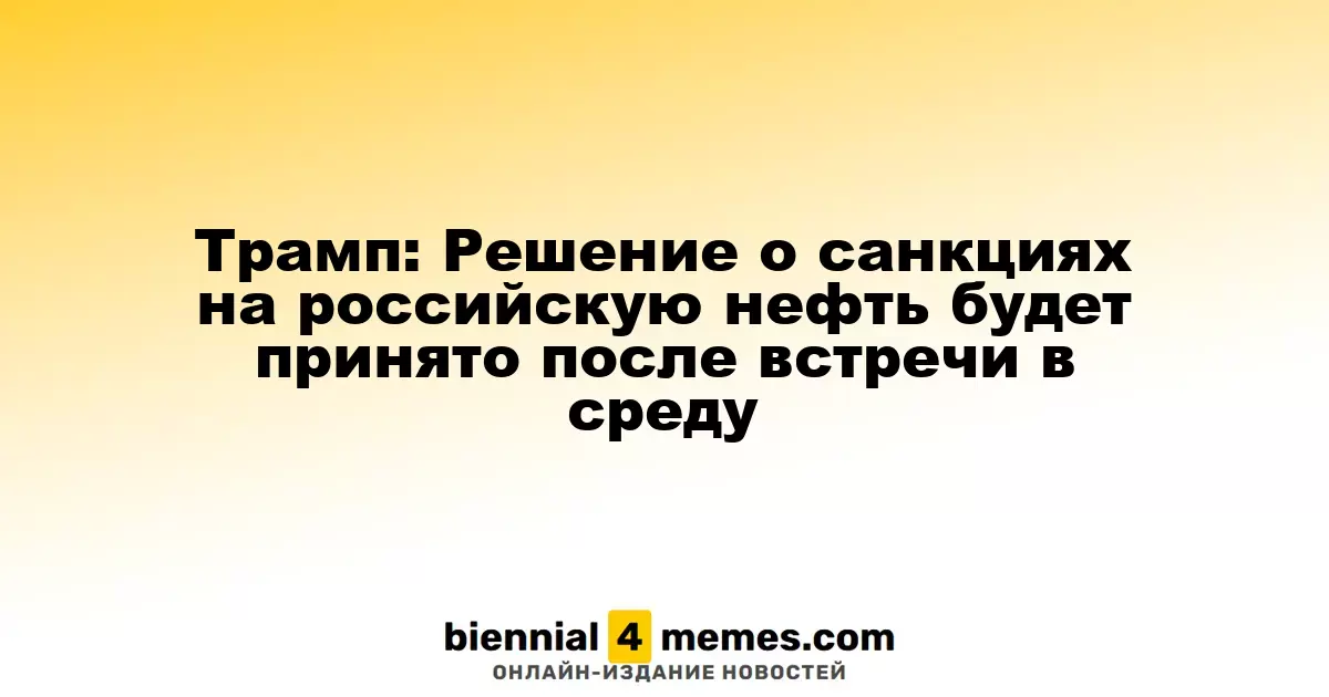 Трамп: Решение о санкциях на российскую нефть будет принято после встречи в среду
