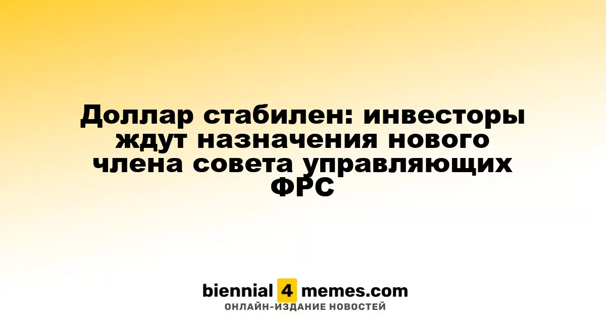Доллар стабилен: инвесторы ждут назначения нового члена совета управляющих ФРС