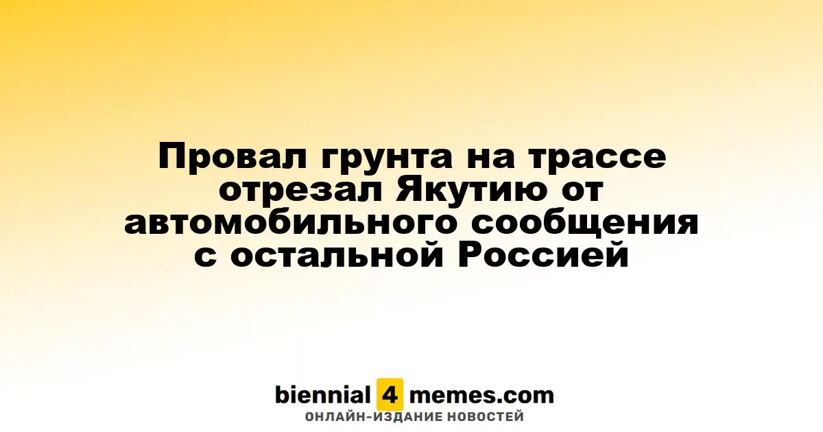 Провал грунта на трассе отрезал Якутию от автомобильного сообщения с остальной Россией