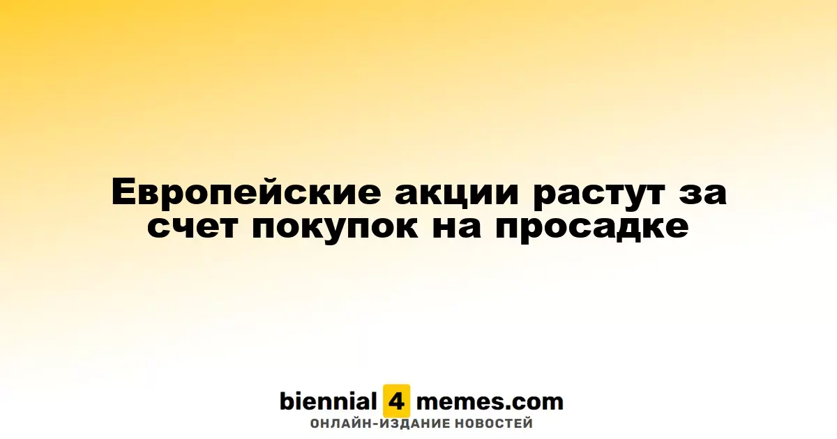 Европейские акции растут за счет покупок на просадке