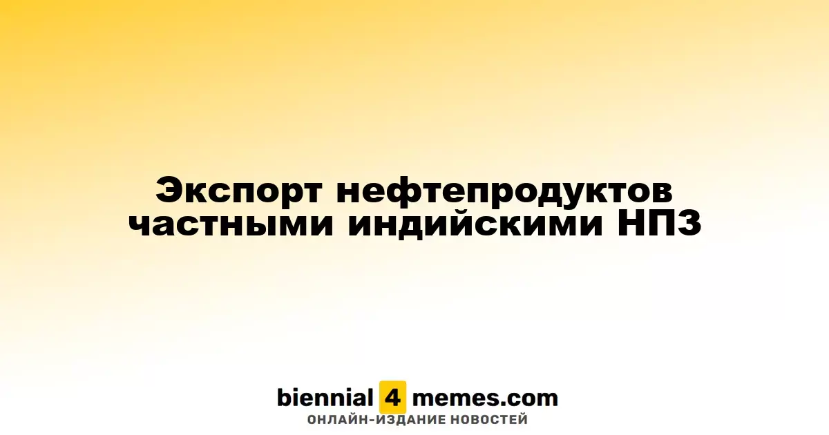 Экспорт нефтепродуктов частными индийскими НПЗ