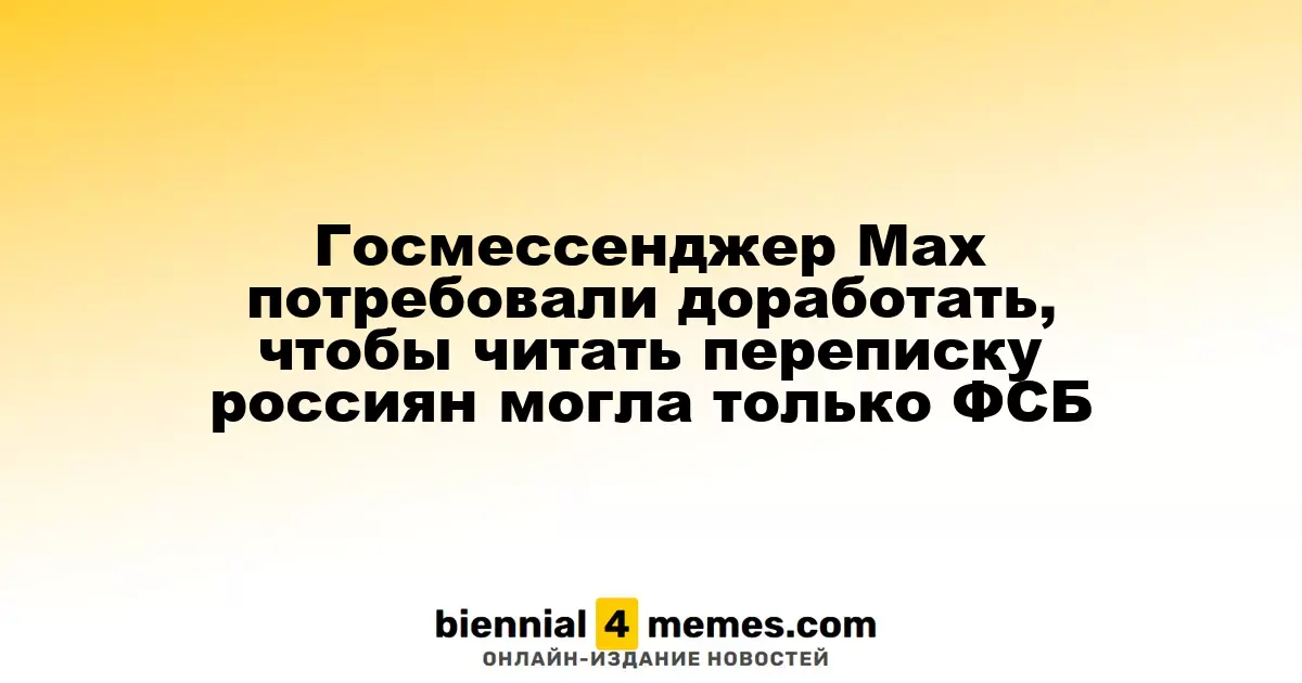 Госмессенджер Мах потребовали доработать, чтобы читать переписку россиян могла только ФСБ