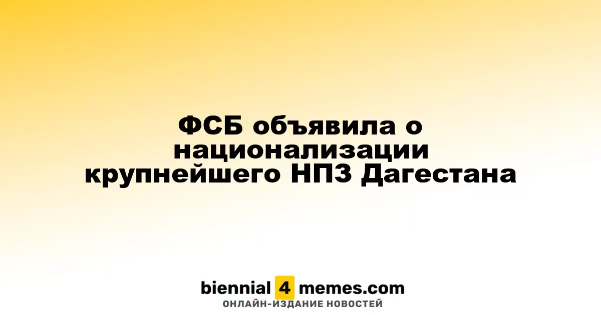 ФСБ объявила о национализации крупнейшего НПЗ Дагестана