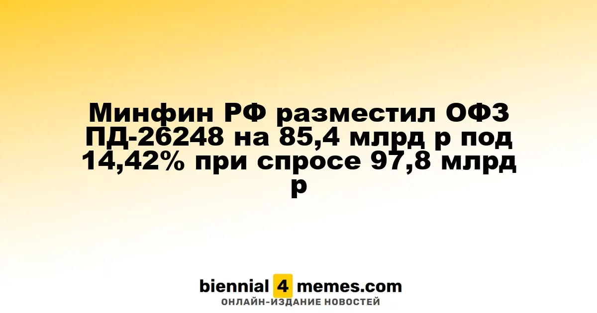 Минфин РФ разместил ОФЗ ПД-26248 на 85,4 млрд р под 14,42% при спросе 97,8 млрд р