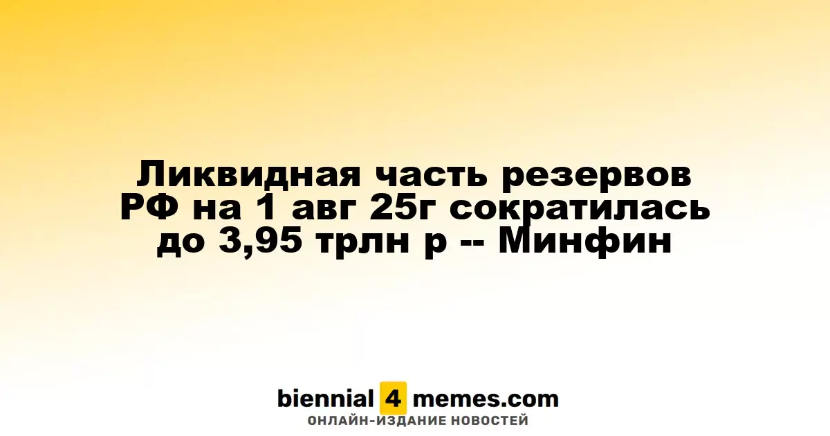 Ликвидная часть резервов РФ на 1 авг 25г сократилась до 3,95 трлн р -- Минфин