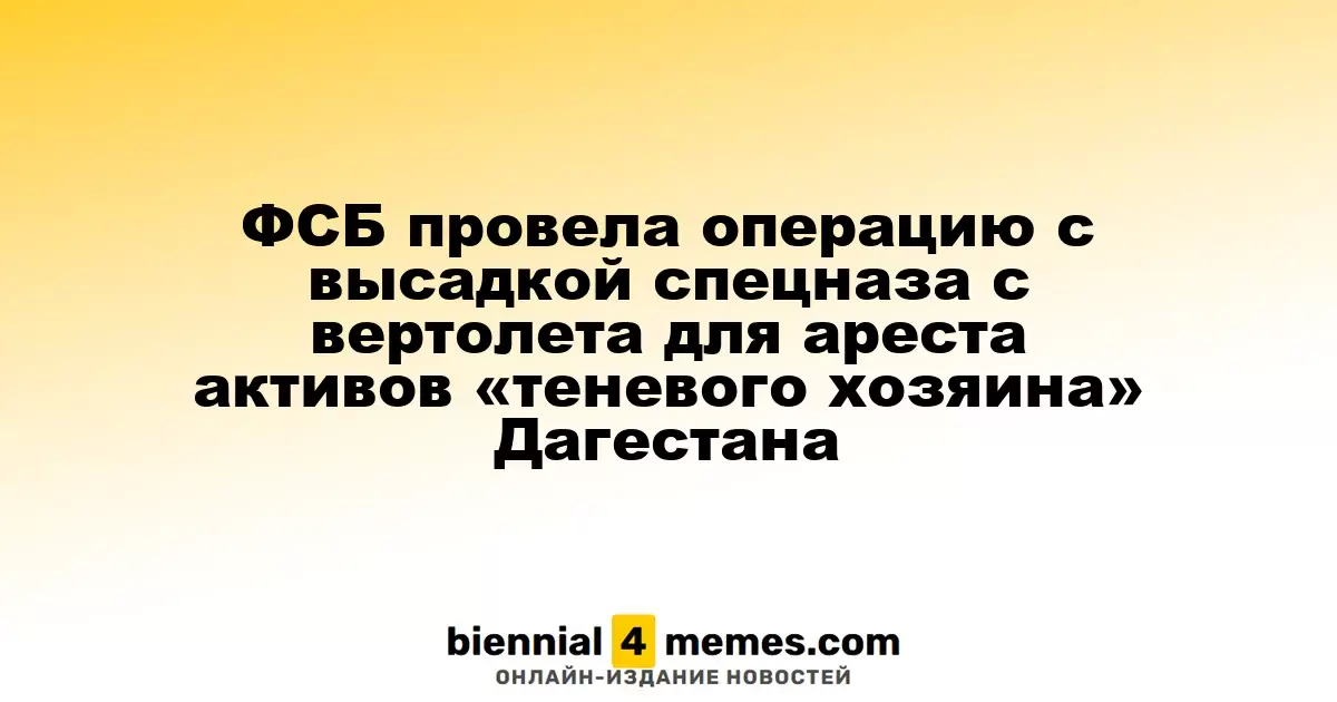 ФСБ провела операцию с высадкой спецназа с вертолета для ареста активов «теневого хозяина» Дагестана
