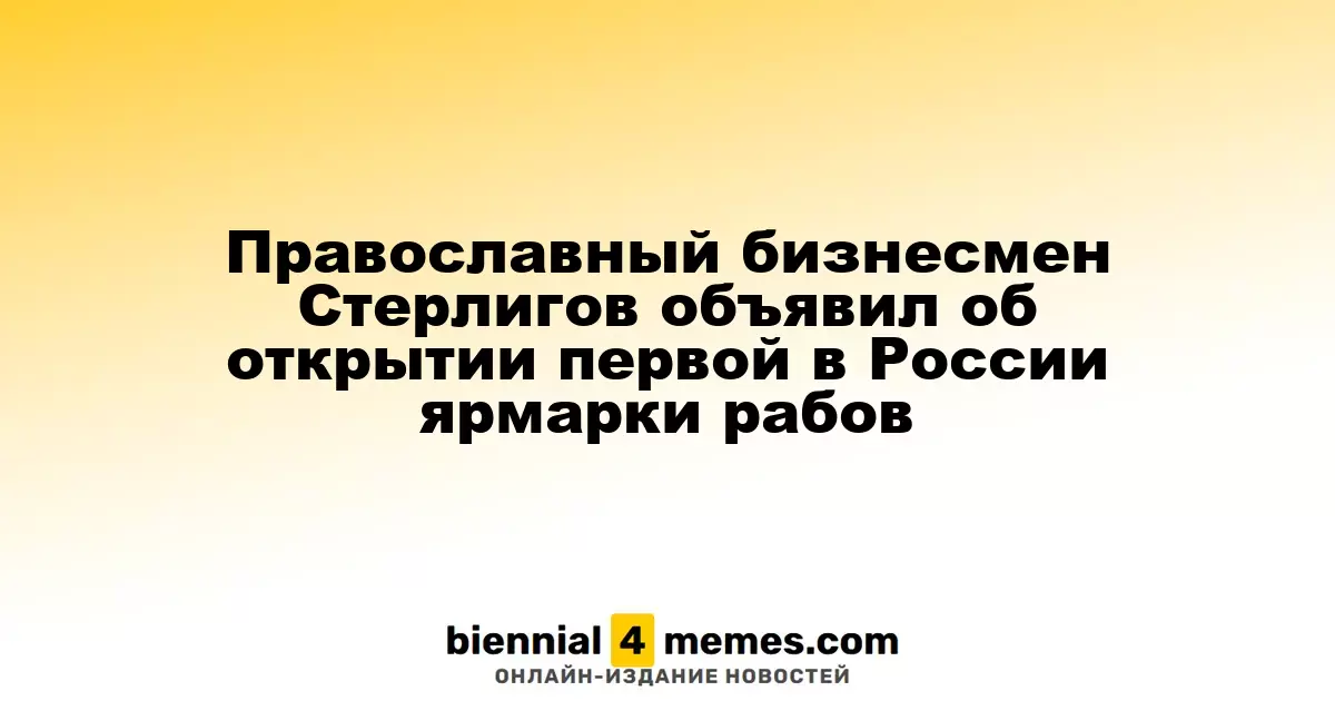Православный бизнесмен Стерлигов объявил об открытии первой в России ярмарки рабов
