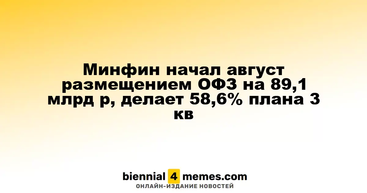 Минфин начал август размещением ОФЗ на 89,1 млрд р, делает 58,6% плана 3 кв