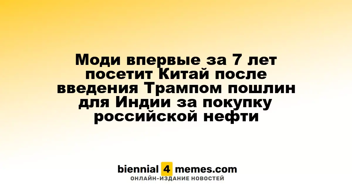 Моди впервые за 7 лет посетит Китай после введения Трампом пошлин для Индии за покупку российской нефти