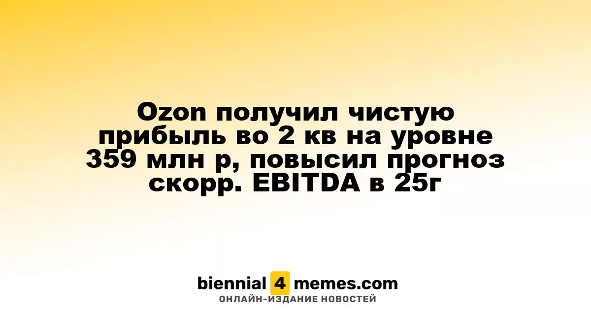 Ozon получил чистую прибыль во 2 кв на уровне 359 млн р, повысил прогноз скорр. EBITDA в 25г