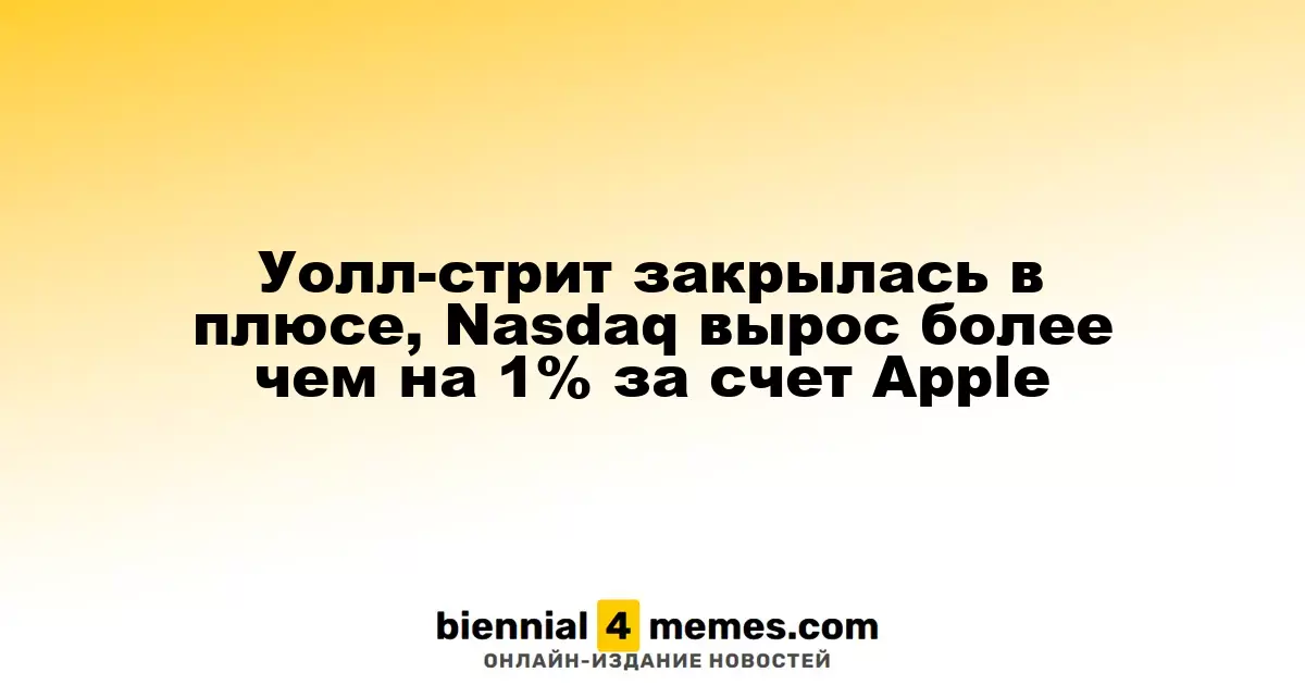 Уолл-стрит закрылась в плюсе, Nasdaq вырос более чем на 1% за счет Apple