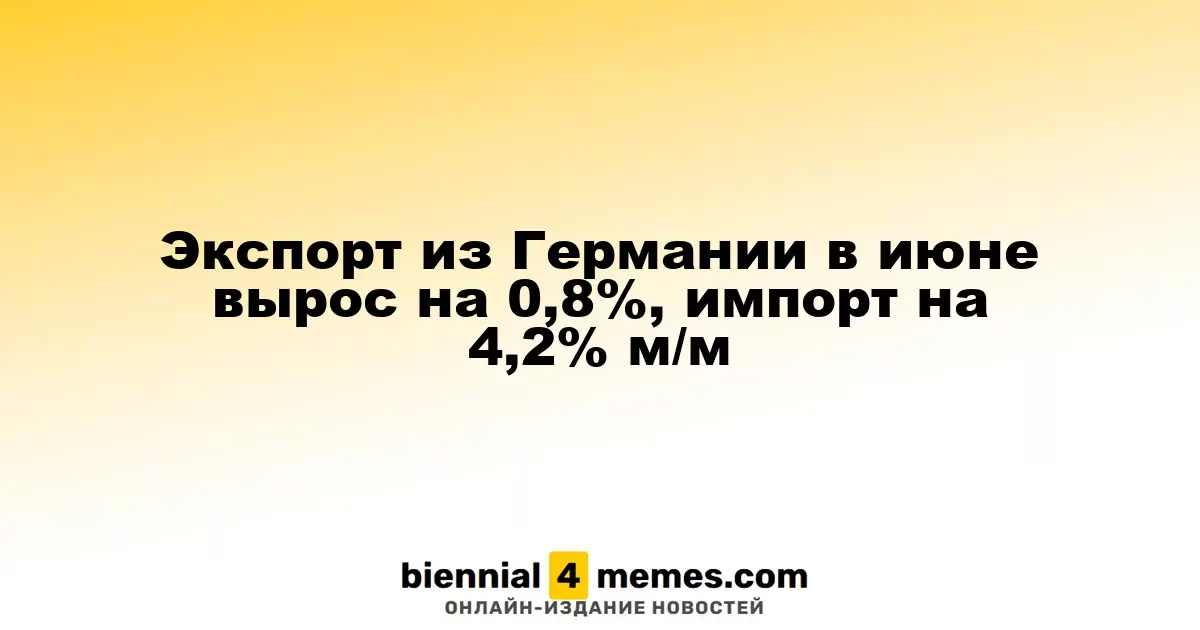 Экспорт из Германии в июне вырос на 0,8%, импорт на 4,2% м/м