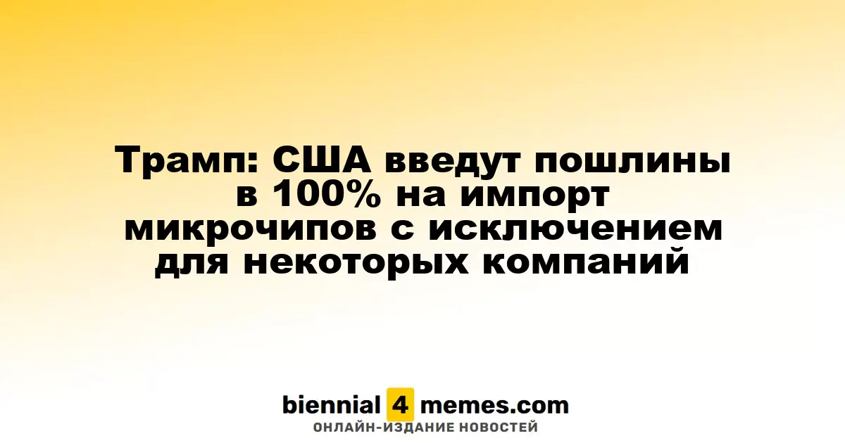 Трамп: США введут пошлины в 100% на импорт микрочипов с исключением для некоторых компаний